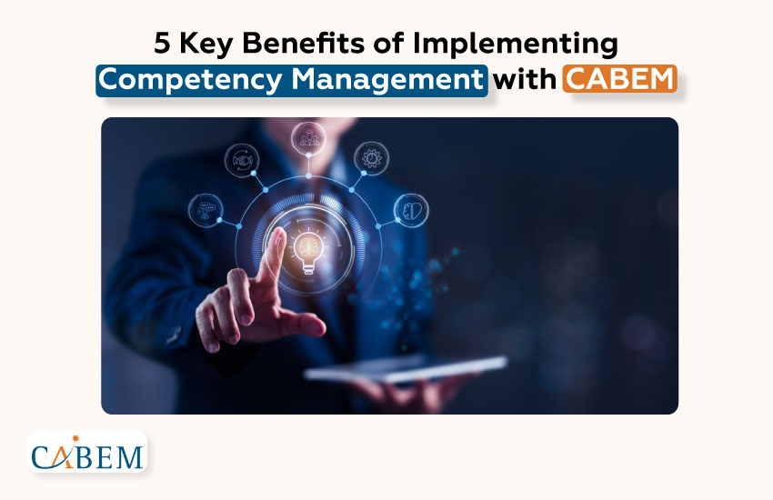 5 Key Benefits of Implementing Competency Management with CABEM