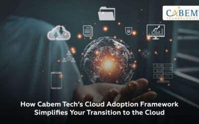 How CABEM Tech’s Cloud Adoption Framework Simplifies Your Transition to the Cloud