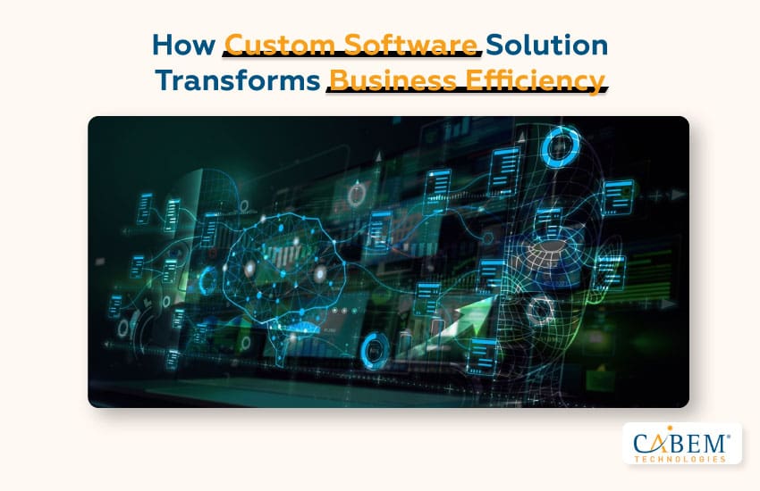 How Custom Software Solutions Transform Business Efficiency