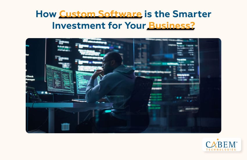 How Custom Software is the Smarter Investment for Your Business
