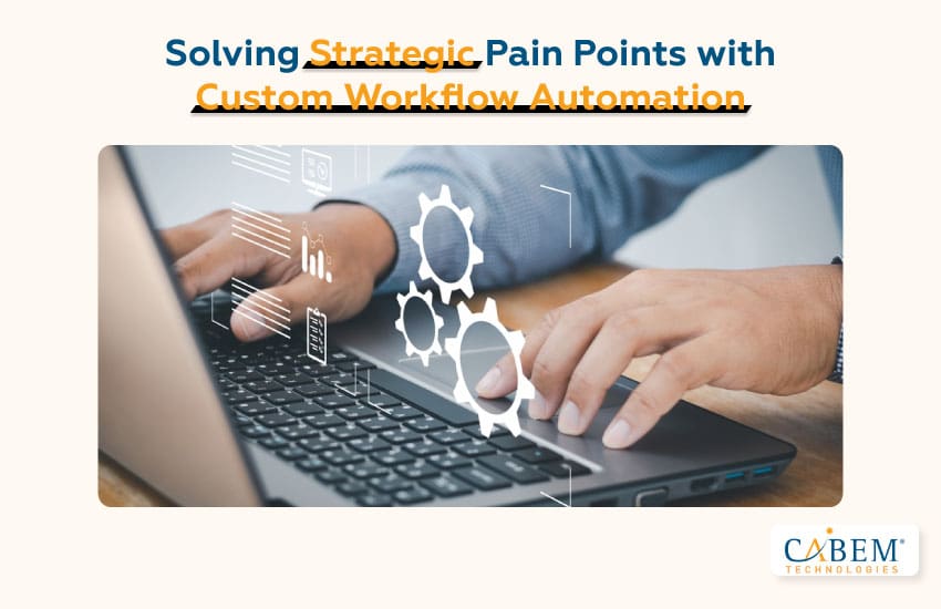 Solving Strategic Pain Points with Custom Workflow Automation