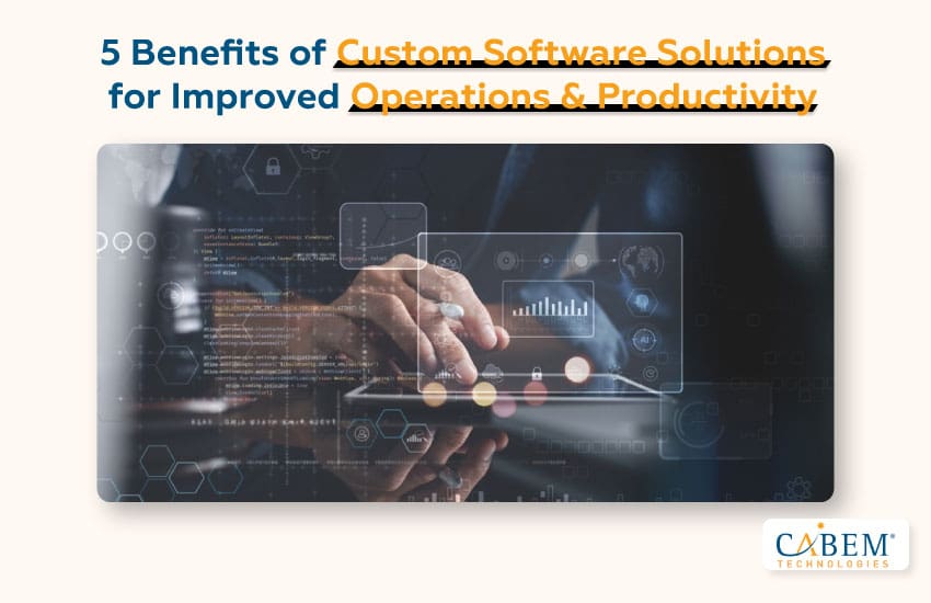 5 Benefits of Custom Software Solutions for Improved Operations & Productivity
