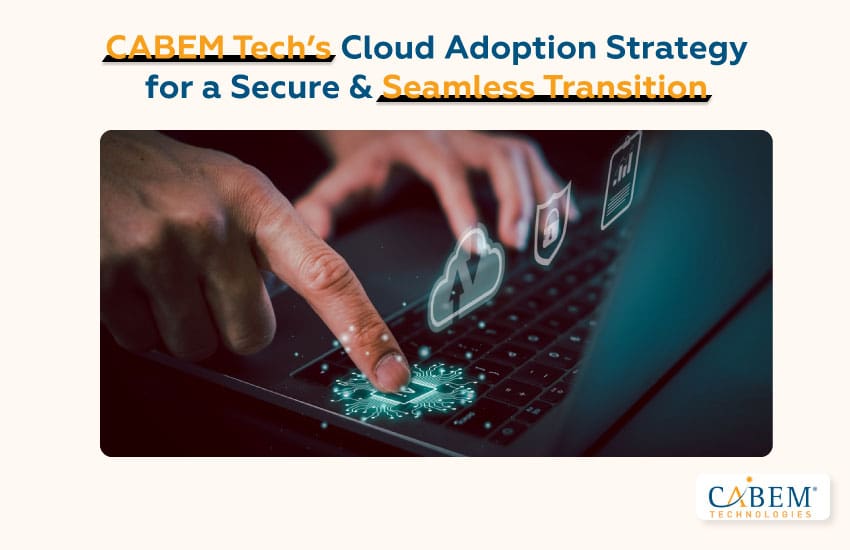 CABEM Tech’s Cloud Adoption Strategy for a Secure & Seamless Transition