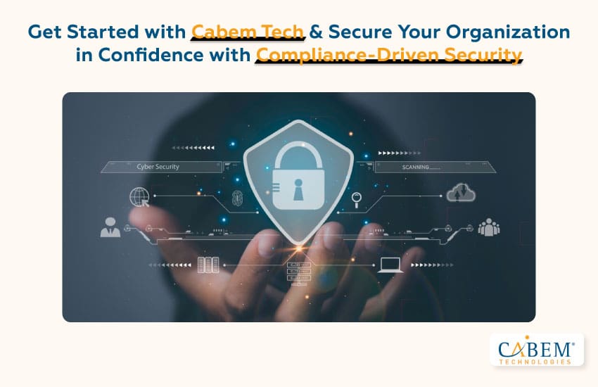 Get Started with CABEM Tech & Secure Your Organization with Confidence with Compliance-Driven Security