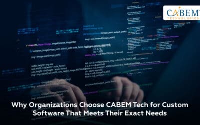 Why Organizations Choose CABEM Tech for Custom Software That Meets Their Exact Needs